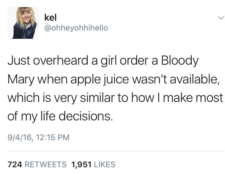 Bloody Mary Apple Juice tweet "Just overheard a girl order a Bloody Mary when apple juice wasn't available, which is very similar to how I make most of my life decisions."